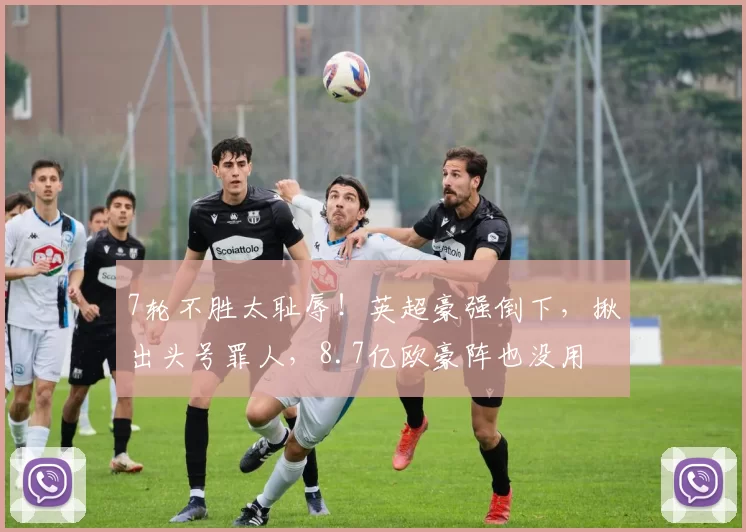 7轮不胜太耻辱！英超豪强倒下，揪出头号罪人，8.7亿欧豪阵也没用