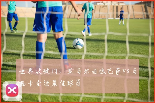 世界波破门，亚马尔当选巴萨vs马略卡全场最佳球员